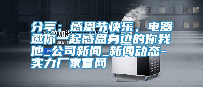 分享：感恩節(jié)快樂，電器邀你一起感恩身邊的你我他_公司新聞_新聞動(dòng)態(tài)-實(shí)力廠家官網(wǎng)