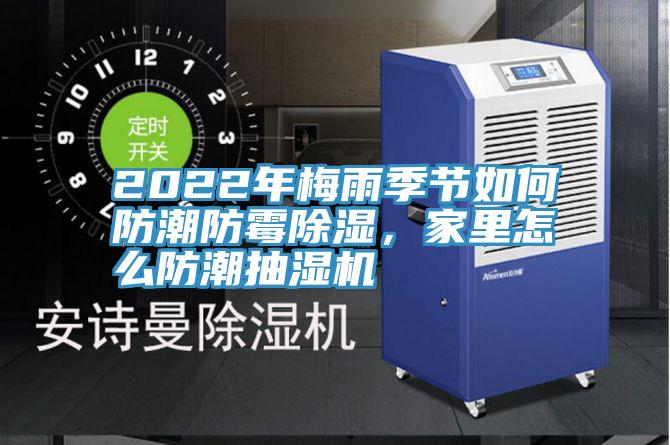 2022年梅雨季節(jié)如何防潮防霉除濕，家里怎么防潮抽濕機