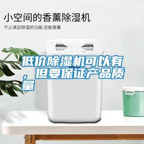 低價除濕機可以有，但要保證產(chǎn)品質(zhì)量
