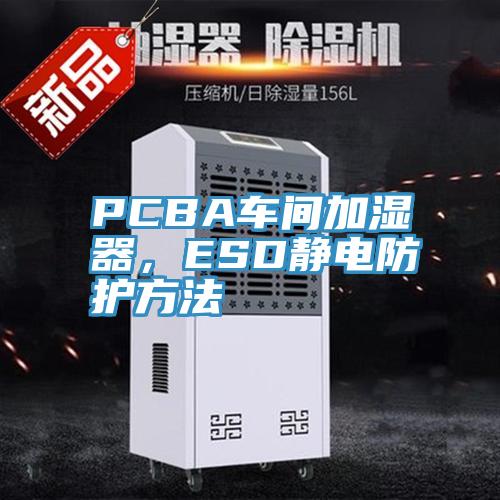 PCBA車間加濕器，ESD靜電防護方法