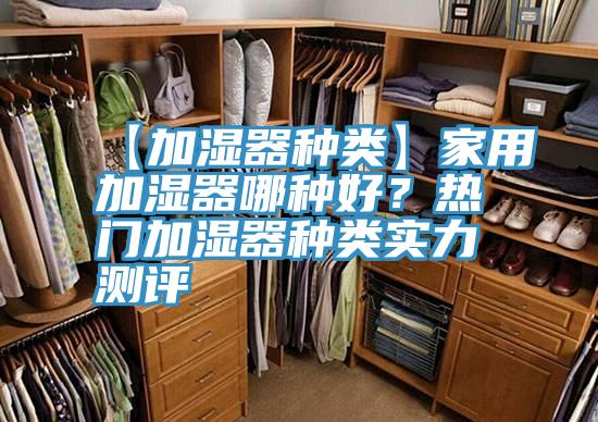 【加濕器種類】家用加濕器哪種好？熱門加濕器種類實(shí)力測(cè)評(píng)