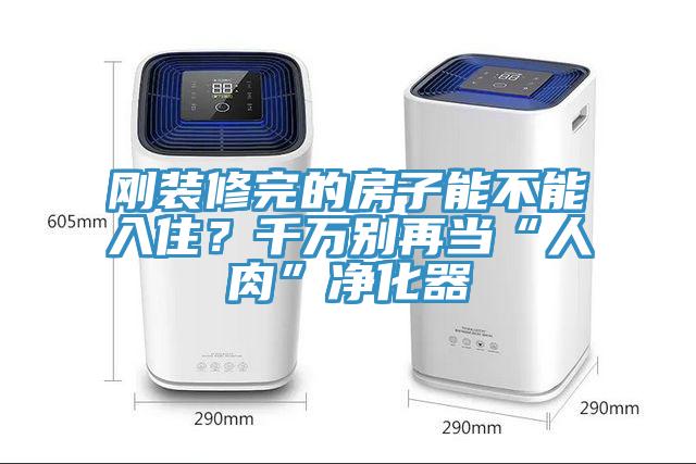 剛裝修完的房子能不能入??？千萬別再當“人肉”凈化器