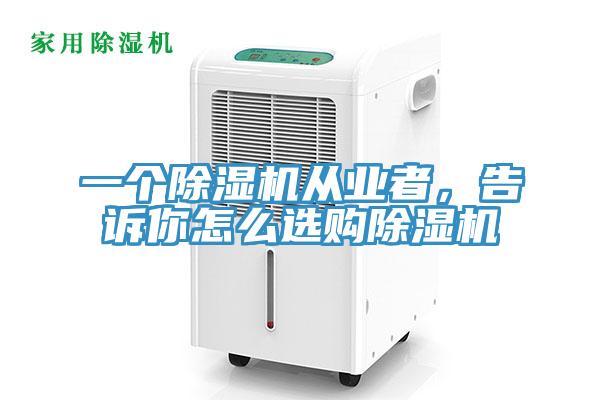 一個除濕機從業(yè)者，告訴你怎么選購除濕機