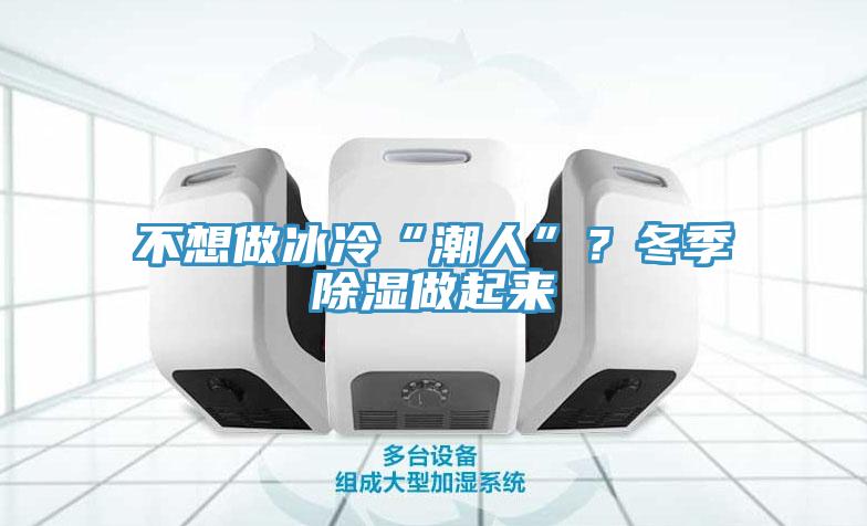 不想做冰冷“潮人”？冬季除濕做起來
