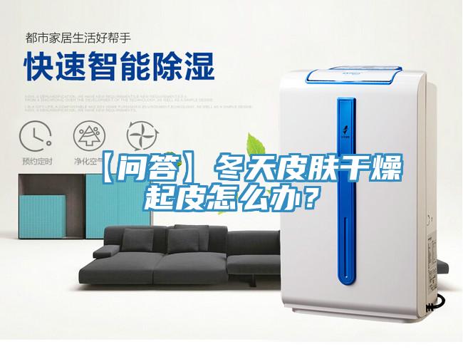 【問答】冬天皮膚干燥起皮怎么辦？