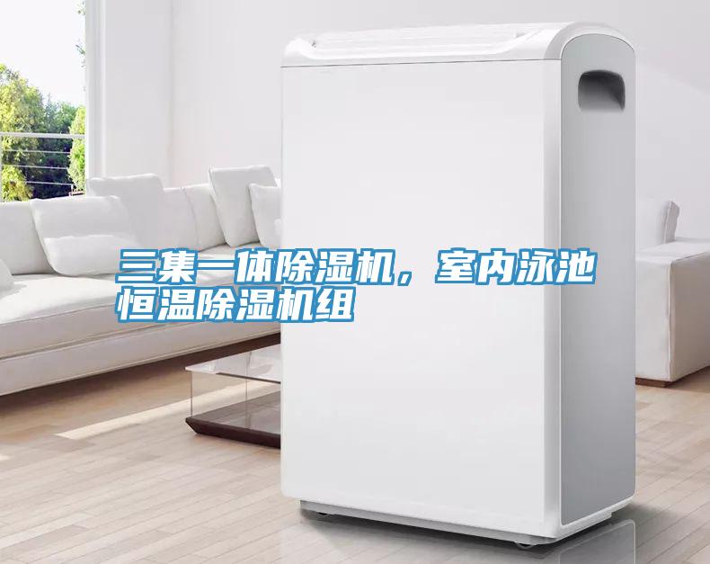 三集一體除濕機，室內(nèi)泳池恒溫除濕機組