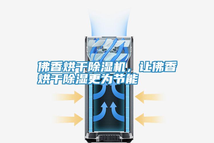 佛香烘干除濕機，讓佛香烘干除濕更為節(jié)能