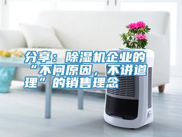 分享：除濕機(jī)企業(yè)的“不問(wèn)原因，不講道理”的銷(xiāo)售理念