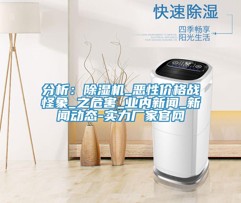 分析：除濕機_惡性價格戰(zhàn)怪象_之危害_業(yè)內新聞_新聞動態(tài)-實力廠家官網