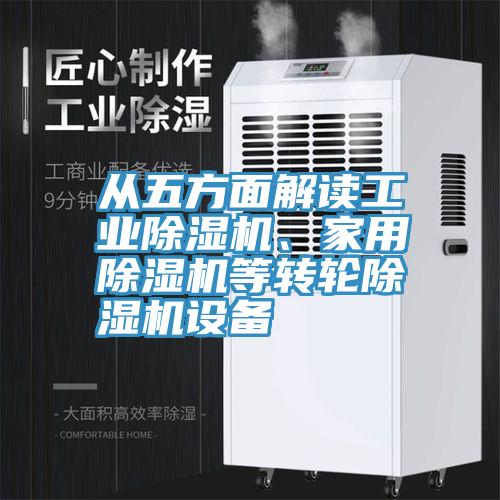 從五方面解讀工業(yè)除濕機、家用除濕機等轉(zhuǎn)輪除濕機設(shè)備