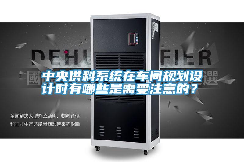 中央供料系統(tǒng)在車間規(guī)劃設(shè)計時有哪些是需要注意的？