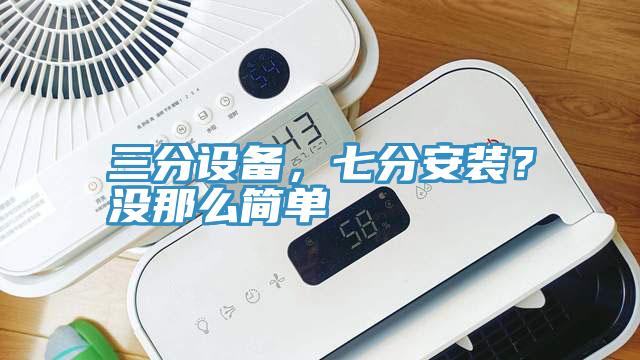 三分設(shè)備，七分安裝？沒那么簡單