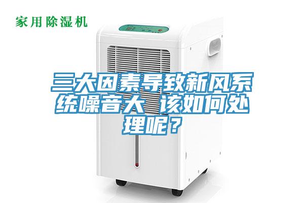 三大因素導致新風系統(tǒng)噪音大 該如何處理呢？