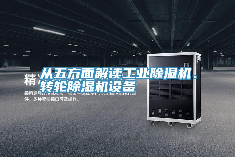 從五方面解讀工業(yè)除濕機、轉(zhuǎn)輪除濕機設(shè)備