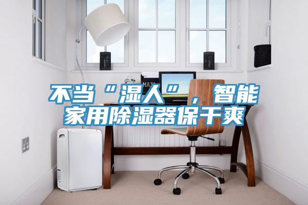 不當(dāng)“濕人”，智能家用除濕器保干爽