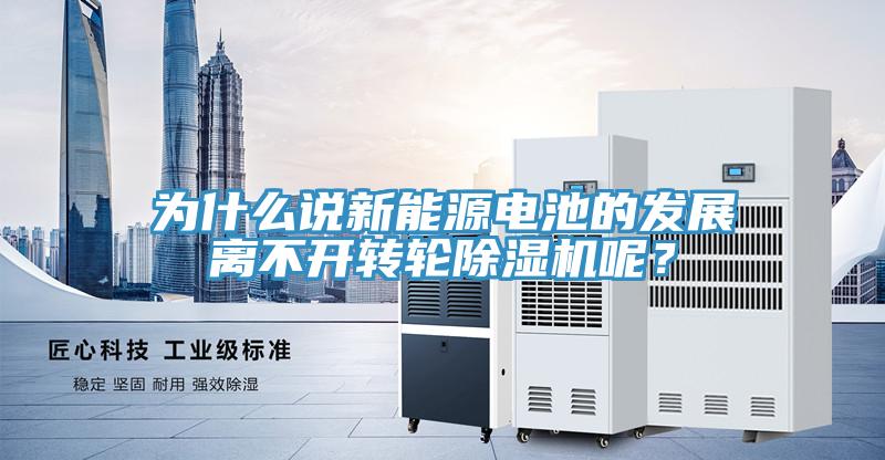 為什么說新能源電池的發(fā)展離不開轉(zhuǎn)輪除濕機呢？