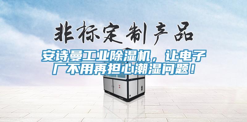 安詩曼工業(yè)除濕機，讓電子廠不用再擔心潮濕問題！