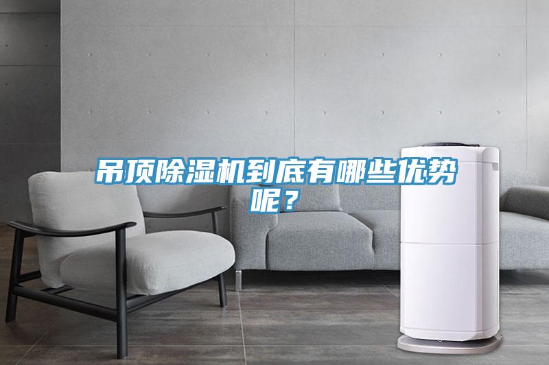 吊頂除濕機到底有哪些優(yōu)勢呢？