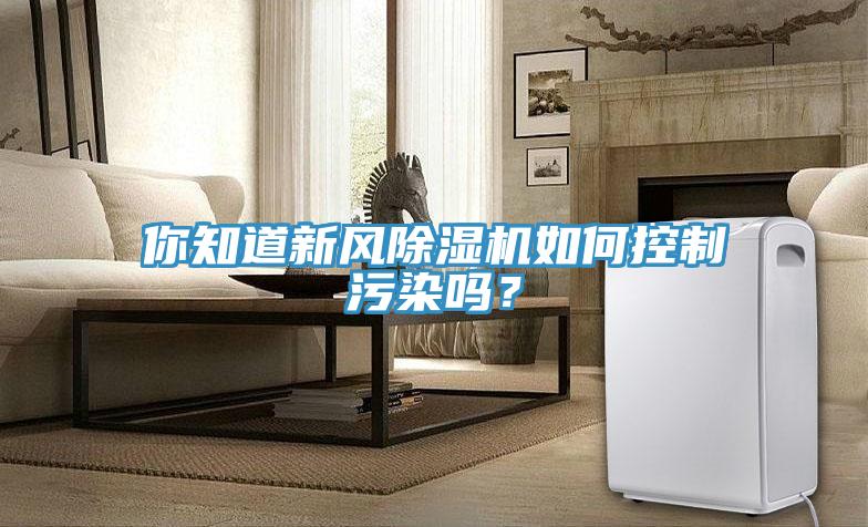 你知道新風(fēng)除濕機如何控制污染嗎？