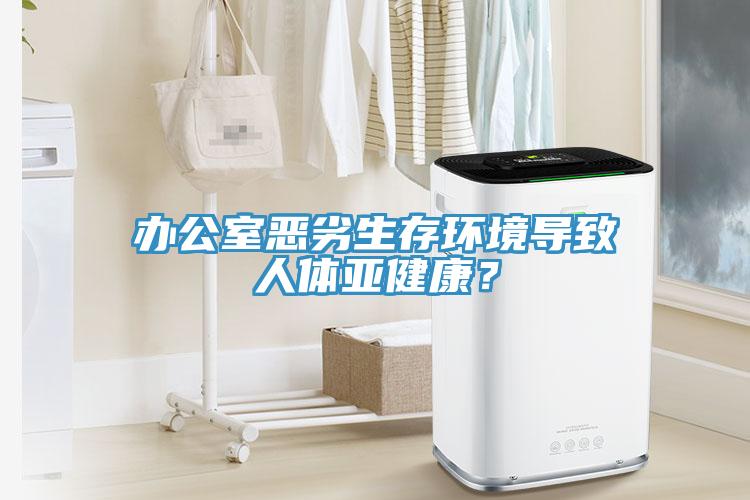 辦公室惡劣生存環(huán)境導(dǎo)致人體亞健康？
