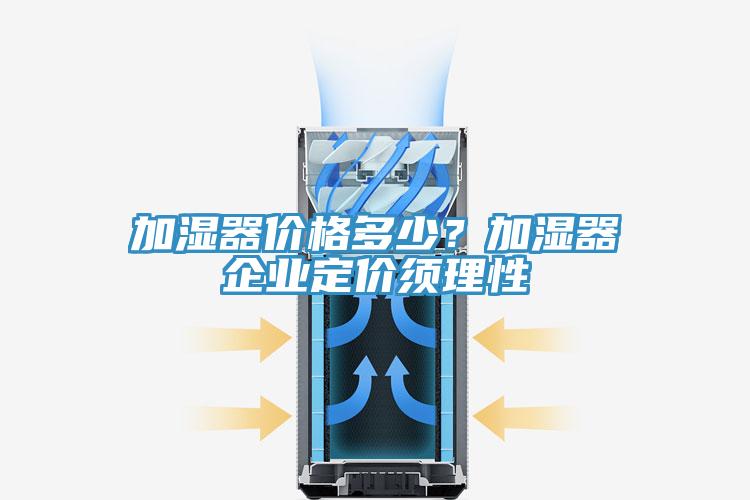 加濕器價格多少？加濕器企業(yè)定價須理性