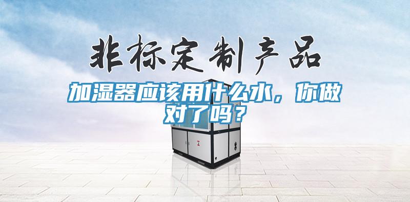 加濕器應(yīng)該用什么水，你做對(duì)了嗎？