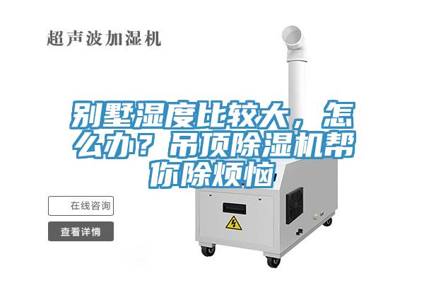 別墅濕度比較大，怎么辦？吊頂除濕機(jī)幫你除煩惱