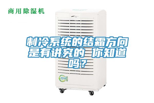 制冷系統(tǒng)的結(jié)霜方向是有講究的 你知道嗎？