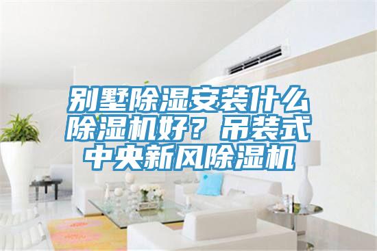 別墅除濕安裝什么除濕機(jī)好？吊裝式中央新風(fēng)除濕機(jī)