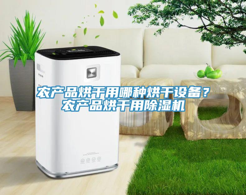 農(nóng)產(chǎn)品烘干用哪種烘干設(shè)備？農(nóng)產(chǎn)品烘干用除濕機(jī)