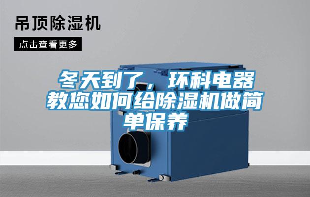 冬天到了，環(huán)科電器教您如何給除濕機(jī)做簡單保養(yǎng)