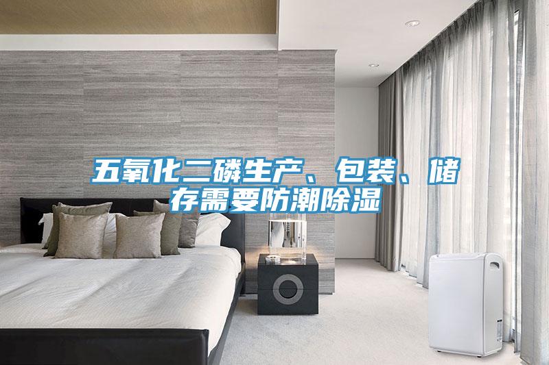 五氧化二磷生產(chǎn)、包裝、儲存需要防潮除濕
