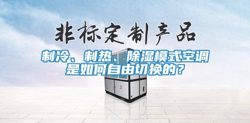 制冷、制熱、除濕模式空調(diào)是如何自由切換的？