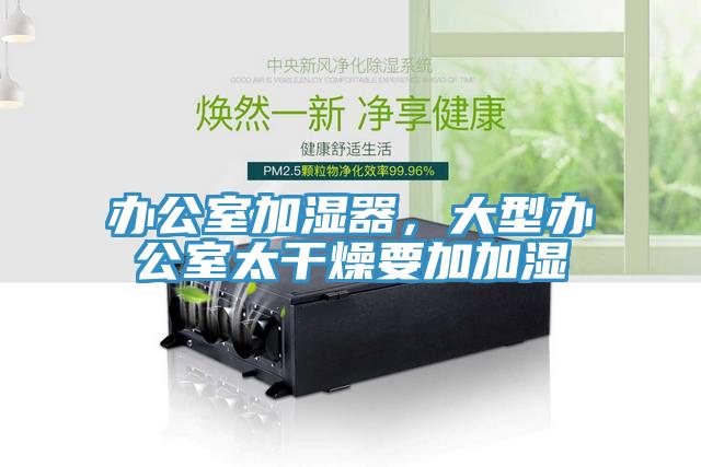 辦公室加濕器，大型辦公室太干燥要加加濕