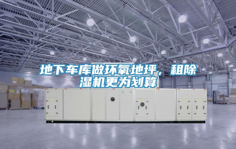 地下車庫(kù)做環(huán)氧地坪，租除濕機(jī)更為劃算