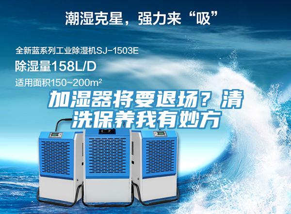 加濕器將要退場(chǎng)？清洗保養(yǎng)我有妙方