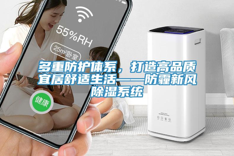 多重防護(hù)體系，打造高品質(zhì)宜居舒適生活——防霾新風(fēng)除濕系統(tǒng)