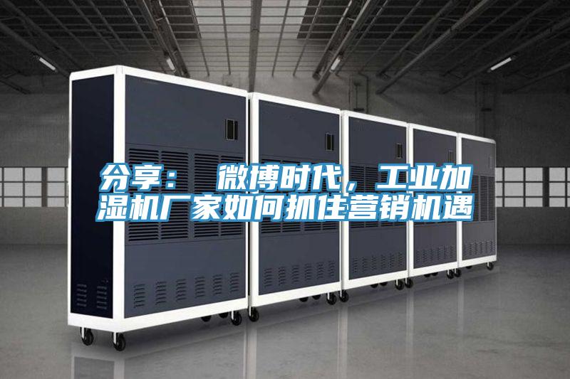 分享： 微博時(shí)代，工業(yè)加濕機(jī)廠家如何抓住營(yíng)銷機(jī)遇
