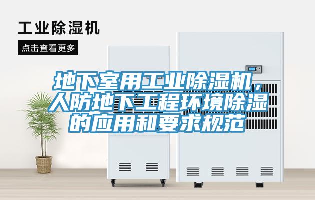 地下室用工業(yè)除濕機，人防地下工程環(huán)境除濕的應(yīng)用和要求規(guī)范