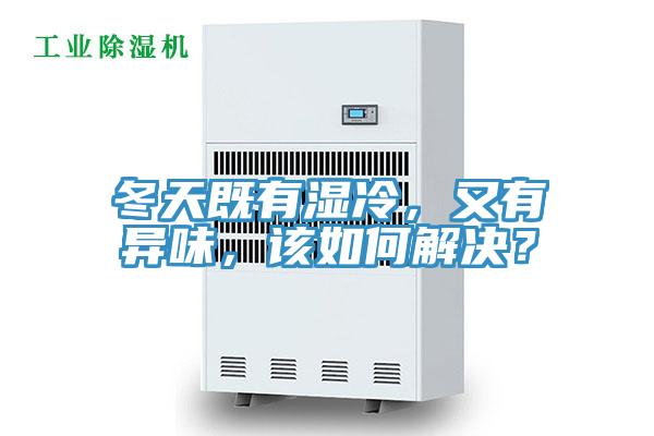 冬天既有濕冷，又有異味，該如何解決？