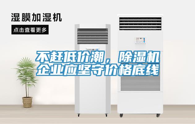 不趕低價潮，除濕機(jī)企業(yè)應(yīng)堅守價格底線