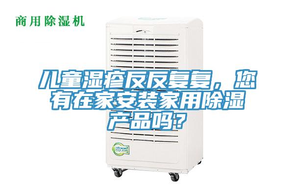 兒童濕疹反反復復，您有在家安裝家用除濕產品嗎？
