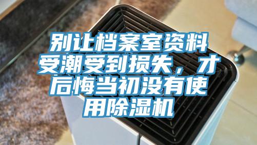 別讓檔案室資料受潮受到損失，才后悔當(dāng)初沒有使用除濕機(jī)