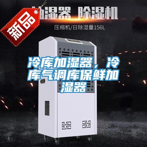冷庫加濕器，冷庫氣調(diào)庫保鮮加濕器