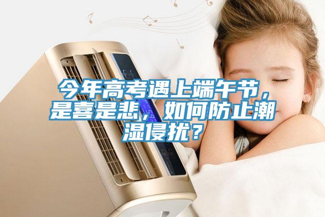 今年高考遇上端午節(jié)，是喜是悲，如何防止潮濕侵?jǐn)_？