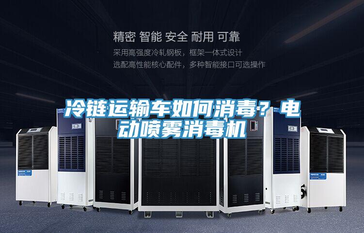 冷鏈運(yùn)輸車如何消毒？電動(dòng)噴霧消毒機(jī)