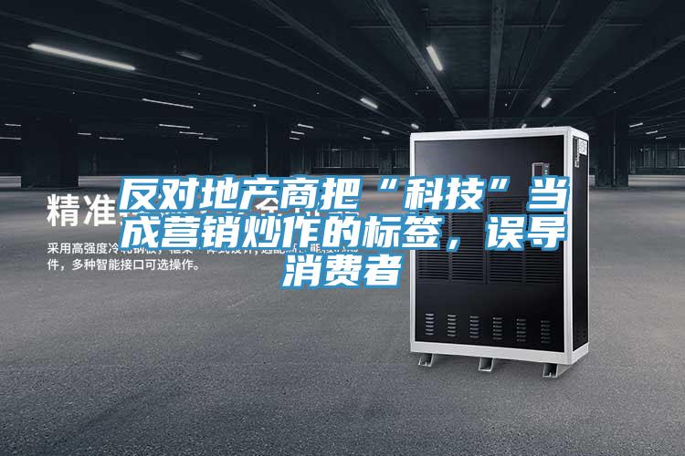 反對(duì)地產(chǎn)商把“科技”當(dāng)成營銷炒作的標(biāo)簽，誤導(dǎo)消費(fèi)者