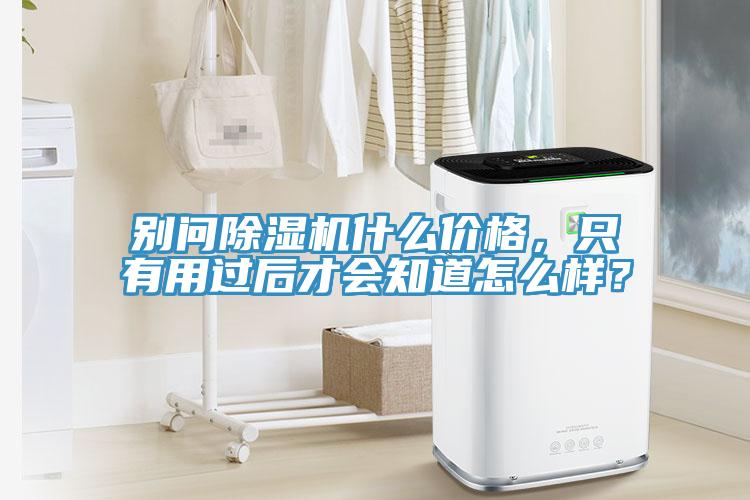 別問除濕機(jī)什么價(jià)格，只有用過后才會(huì)知道怎么樣？