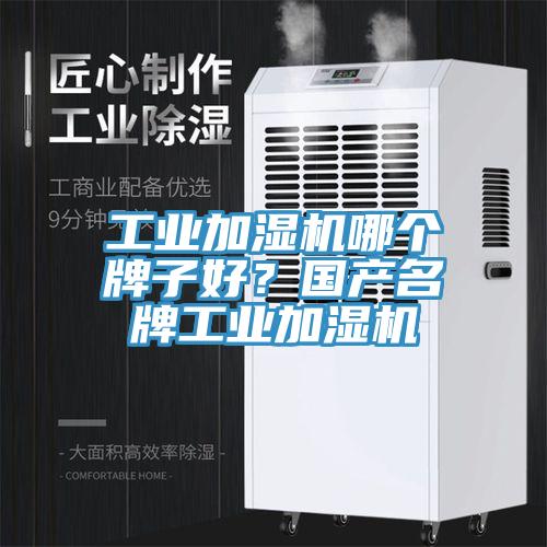 工業(yè)加濕機(jī)哪個(gè)牌子好？國(guó)產(chǎn)名牌工業(yè)加濕機(jī)