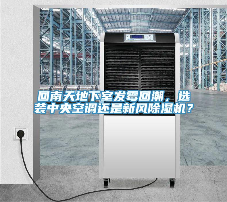 回南天地下室發(fā)霉回潮，選裝中央空調(diào)還是新風(fēng)除濕機(jī)？